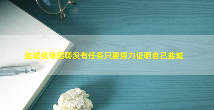 盐城夜场招聘没有任务只要努力证明自己盐城